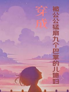 《顾欣赵荣》小说完结版在线试读 穿成被公公猛扇九个巴掌的儿媳妇小说全文

