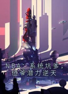 NBA：系统坑爹，但爷潜力逆天（全本）刘川科比完整章节列表免费阅读