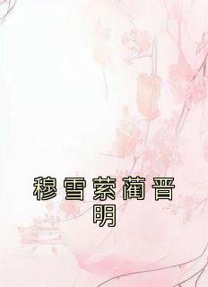 《穆雪萦蔺晋明》小说免费阅读 穆雪萦蔺晋明大结局完整版