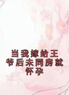 林婧雪萧景明主角抖音小说《当我嫁给王爷后未同房就怀孕》在线阅读