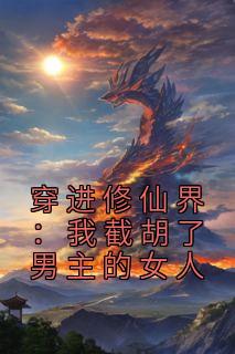 刘长福南宫琉璃全本小说 《穿进修仙界：我截胡了男主的女人》全文免费在线阅读