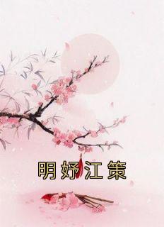 明妤江策小说哪里可以看 小说《明妤江策》全文免费阅读