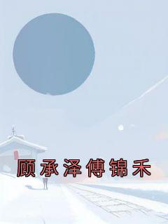 全章节小说顾承泽傅锦禾佚名最新阅读