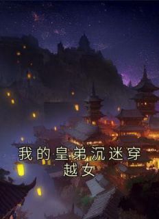 凤逍赵祯是哪部小说的主角 《我的皇弟沉迷穿越女》全文无弹窗