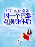 《冯清倾江垣》小说章节目录免费阅读 和白莲花堂姐因一个巴掌互换身体后小说阅读
