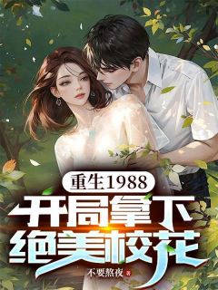 主角是重生1988，开局拿下绝美校花的小说 《江阳王晓雨》 全文在线试读
