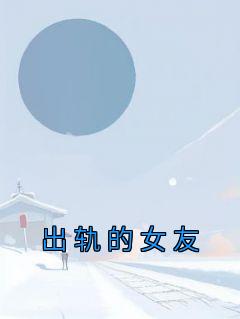 精品《姜悦程辉》小说在线阅读 出轨的女友小说全集无删减全文
