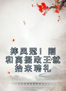 沈玉栀霍北昀小说 《摔凤冠！刚和离摄政王就抬来聘礼》小说全文在线试读

